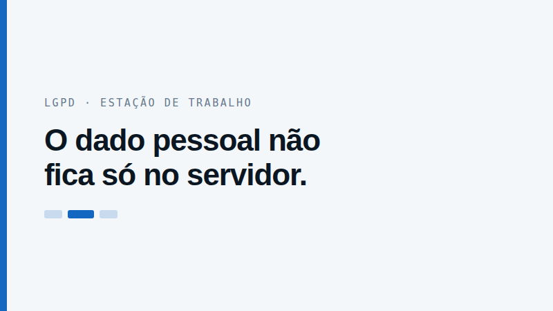 A LGPD não termina no servidor: o que ela cobra da estação de trabalho